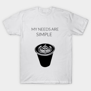 My Needs Are Simple - Coffee T-Shirt